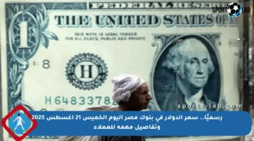 رسميًا.. سعر الدولار في بنوك مصر اليوم الخميس 21 أغسطس 2025 وتفاصيل مهمة للعملاء